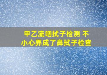 甲乙流咽拭子检测 不小心弄成了鼻拭子检查